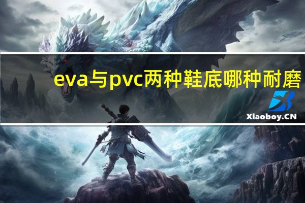 eva与pvc两种鞋底哪种耐磨