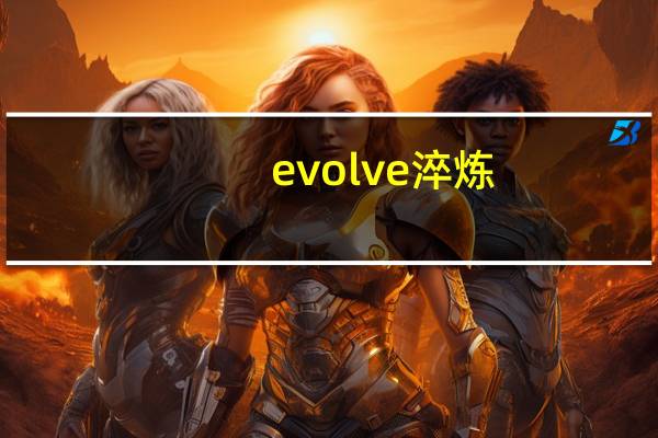 evolve淬炼（Evolve-淬炼简介）