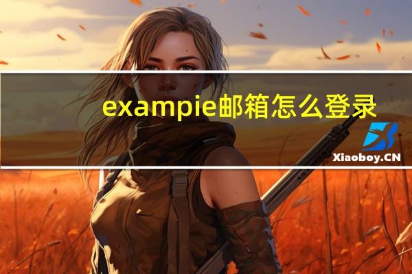 exampie邮箱怎么登录（exampie邮箱）