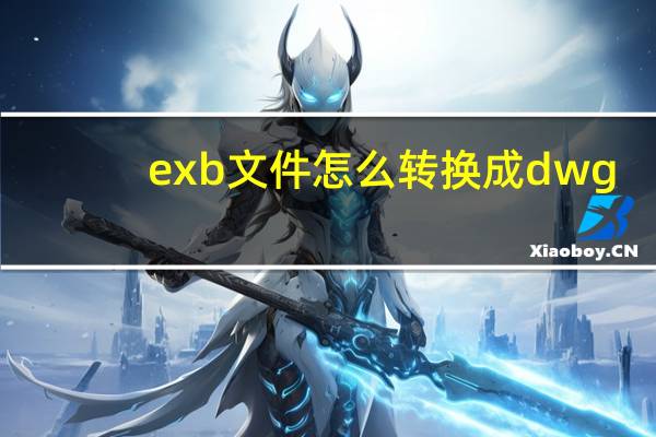 exb文件怎么转换成dwg（exb文件怎么打开）