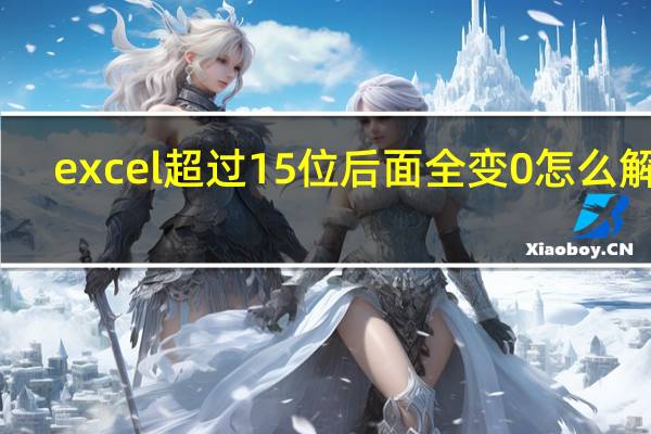 excel超过15位后面全变0怎么解决