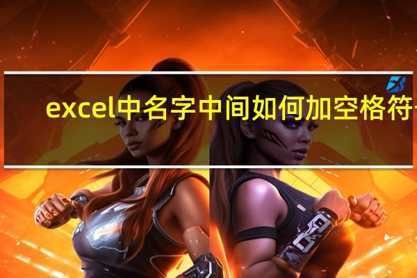 excel中名字中间如何加空格符号（excel中名字中间如何加空格）