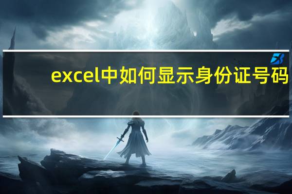 excel中如何显示身份证号码（excel显示身份证号码）