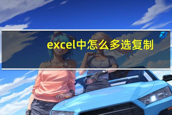 excel中怎么多选复制（excel筛选后复制粘贴）