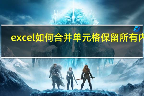 excel如何合并单元格保留所有内容