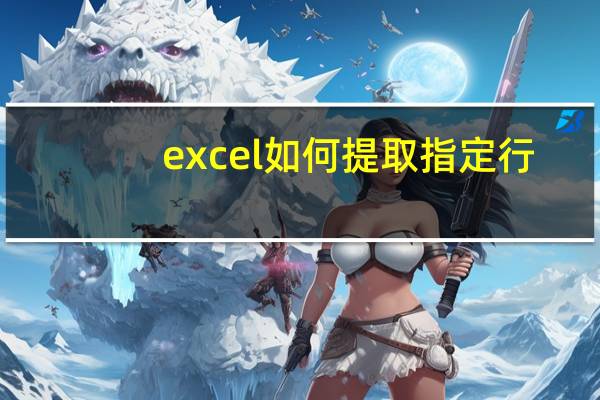 excel如何提取指定行（excel提取指定行数据）