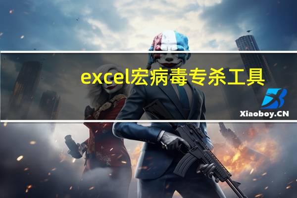 excel宏病毒专杀工具（excel宏病毒）