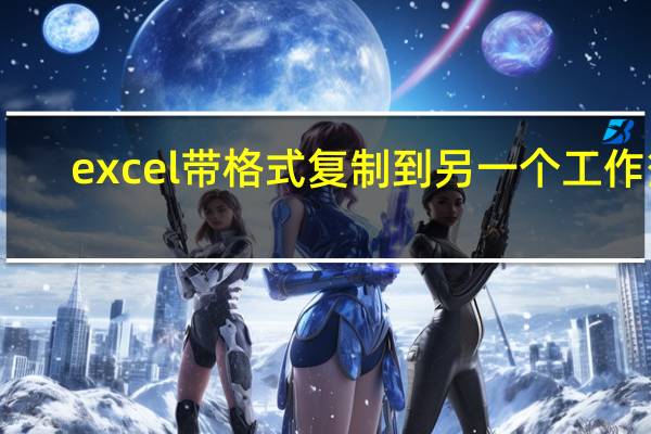excel带格式复制到另一个工作簿（excel带格式复制粘贴）