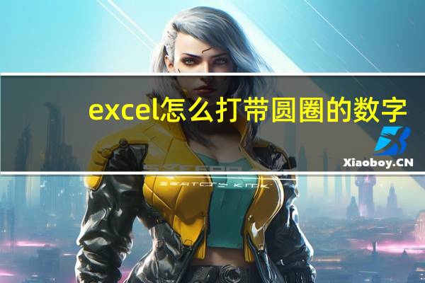 excel怎么打带圆圈的数字（excel圆圈里面的数字怎么打）