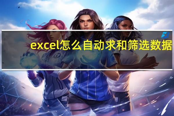 excel怎么自动求和筛选数据（excel怎么自动求和）