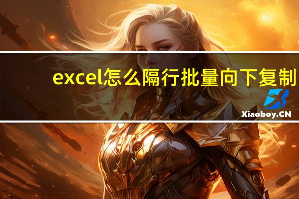 excel怎么隔行批量向下复制（excel怎么隔行求和）