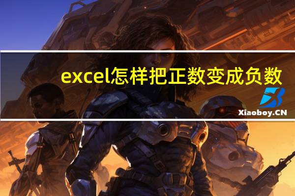excel怎样把正数变成负数(excel怎么把负数变成正数)