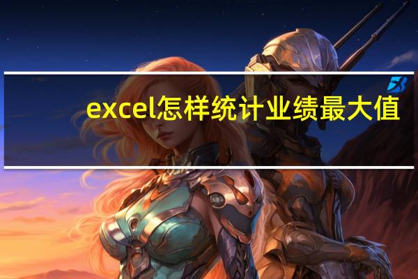 excel怎样统计业绩最大值