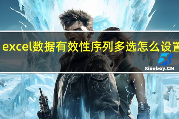 excel数据有效性序列多选怎么设置颜色（excel数据有效性序列多选怎么设置）