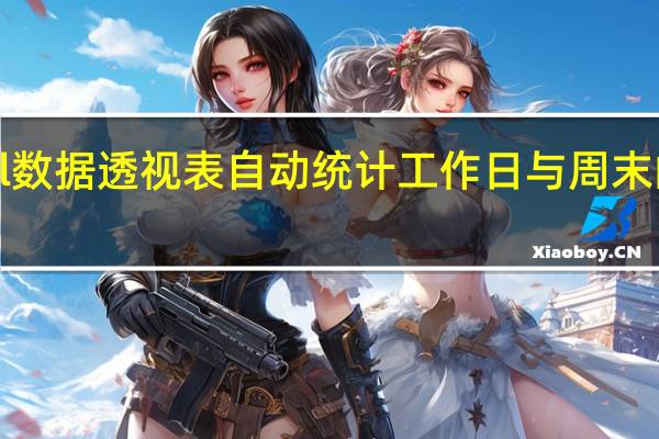 excel数据透视表自动统计工作日与周末的加班时长