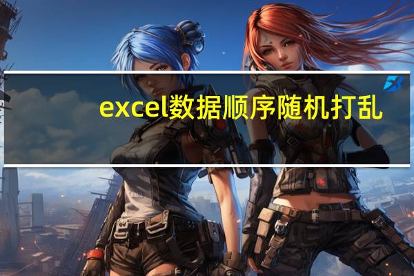 excel数据顺序随机打乱（excel表格中的数据怎么打乱随机排序）