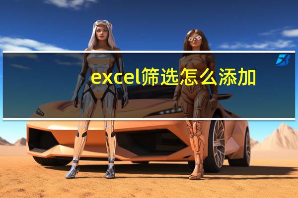 excel筛选怎么添加（excel筛选怎么添加内容）