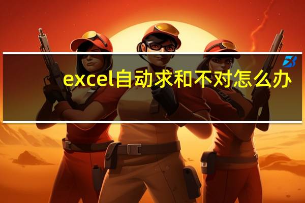 excel自动求和不对怎么办（excel自动求和不对）