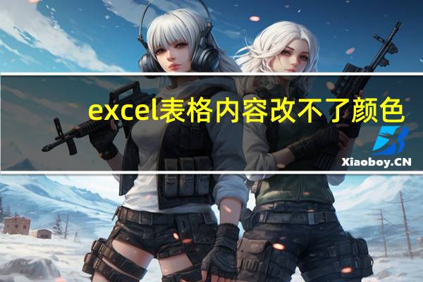 excel表格内容改不了颜色（excel表格改不了颜色）