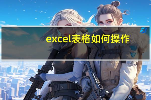 excel表格如何操作(excel表格操作教程)
