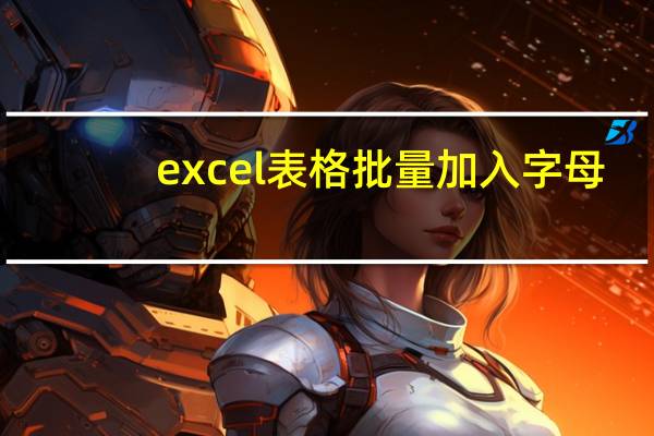 excel表格批量加入字母（excel表格批量加数字）