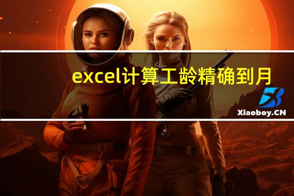 excel计算工龄精确到月（excel计算工龄月数）