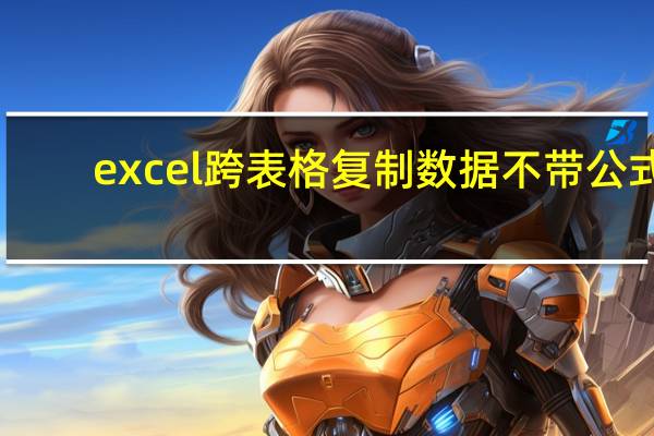 excel跨表格复制数据不带公式（excel跨表格复制数据）