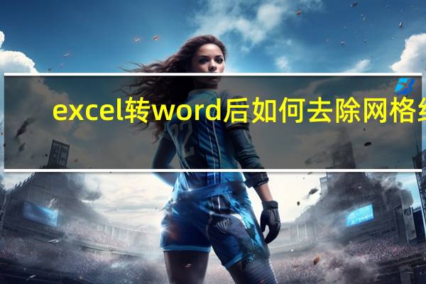 excel转word后如何去除网格线（excel转word怎么转）