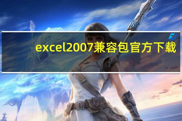 excel2007兼容包官方下载(excel2007兼容包)