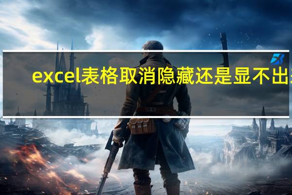 excel表格取消隐藏还是显不出来