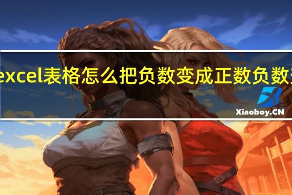 excel表格怎么把负数变成正数负数变正数