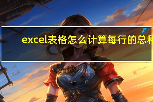 excel表格怎么计算每行的总和