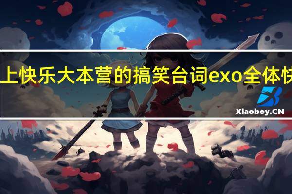 exo上快乐大本营的搞笑台词 exo全体快乐大本营