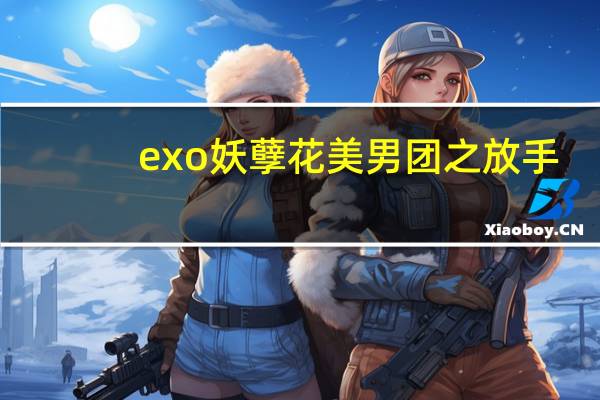 exo妖孽花美男团之放手（exo妖孽花美男团）