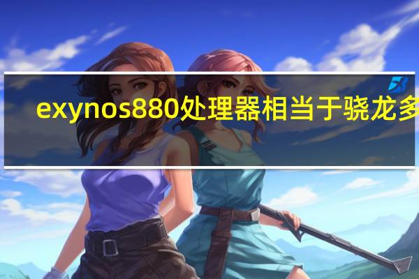 exynos880处理器相当于骁龙多少
