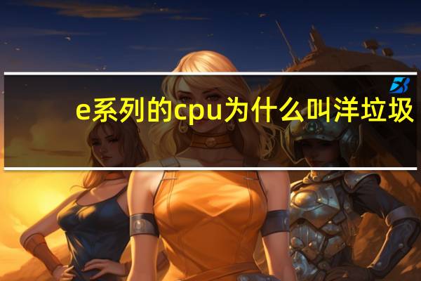 e系列的cpu为什么叫洋垃圾