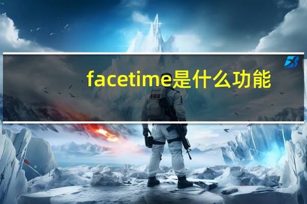 facetime是什么功能（facetime是什么）