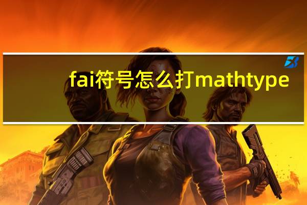 fai符号怎么打mathtype（fai符号怎么打）