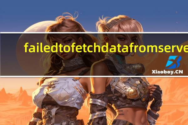 failed to fetch data from server（failed to fetch）