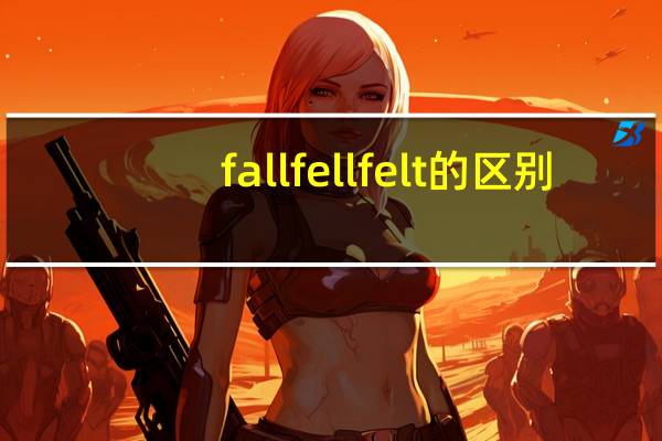 fall fell felt 的区别