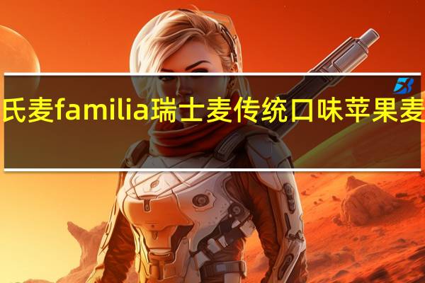 familia 瑞氏麦 familia 瑞士麦 传统口味苹果麦片卡路里是多少