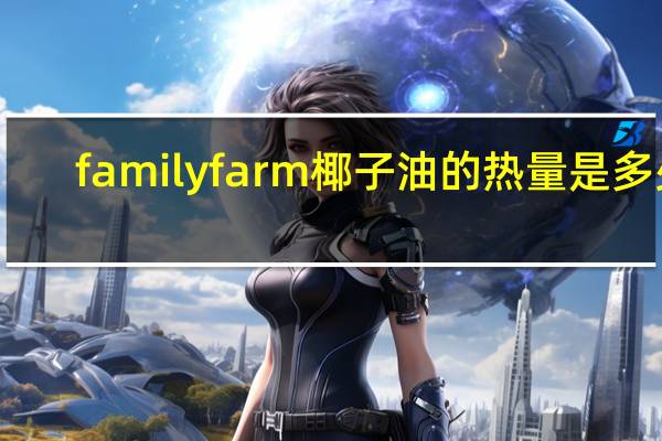 family farm 椰子油的热量是多少