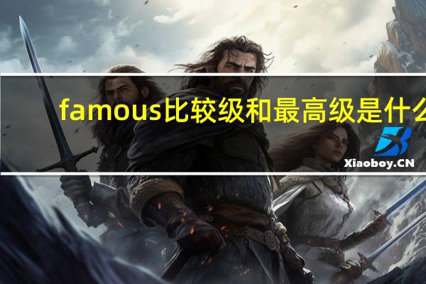 famous比较级和最高级是什么