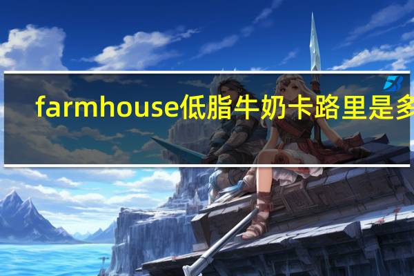 farm house 低脂牛奶卡路里是多少