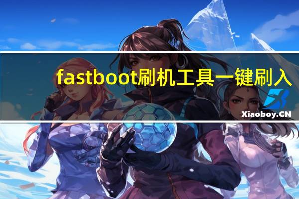 fastboot刷机工具一键刷入(fastboot)
