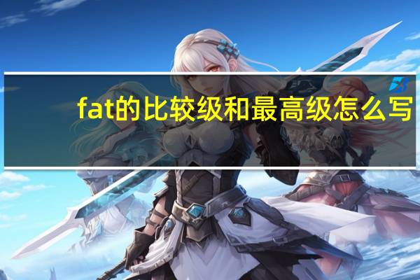 fat的比较级和最高级怎么写