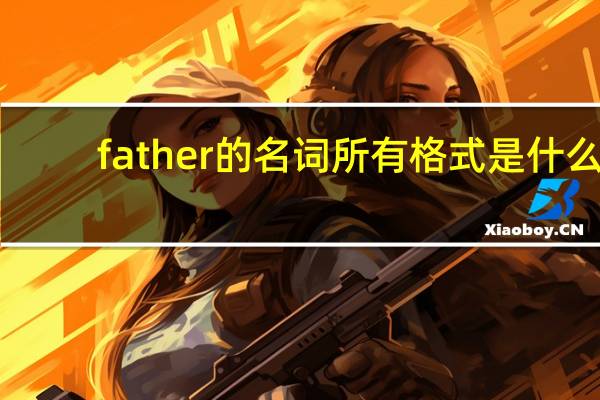 father的名词所有格式是什么