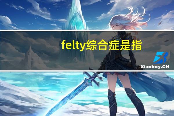 felty综合症是指(felty综合征是什么病)