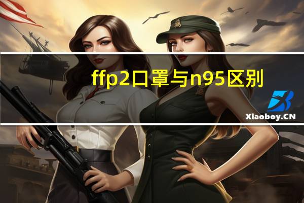 ffp2口罩与n95区别（ffp2口罩与n95区别）