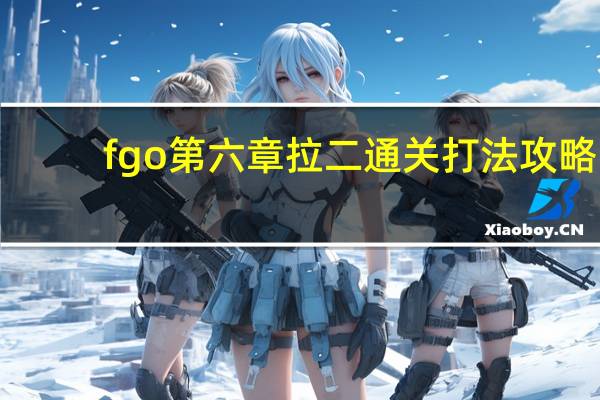 fgo第六章拉二通关打法攻略